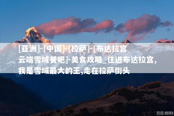 [亚洲]-[中国]-[拉萨]-[布达拉宫云端雪域餐吧]-美食攻略_住进布达拉宫,我是雪域最大的王,走在拉萨街头