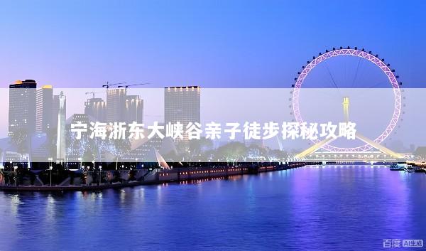 宁海浙东大峡谷亲子徒步探秘攻略