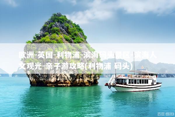 欧洲-英国-利物浦-滨海码头景区-滨海人文观光-亲子游攻略(利物浦 码头)
