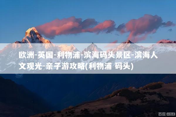 欧洲-英国-利物浦-滨海码头景区-滨海人文观光-亲子游攻略(利物浦 码头)