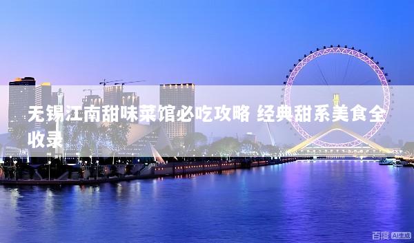无锡江南甜味菜馆必吃攻略 经典甜系美食全收录