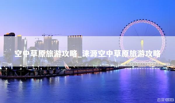 空中草原旅游攻略_涞源空中草原旅游攻略