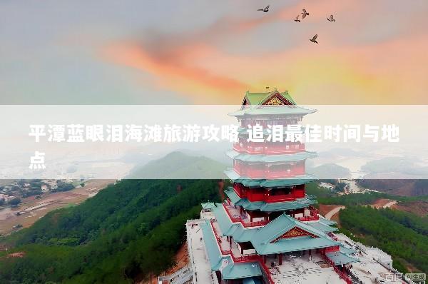 平潭蓝眼泪海滩旅游攻略 追泪最佳时间与地点