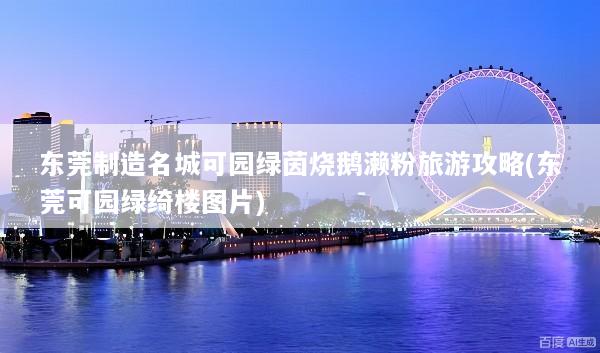 东莞制造名城可园绿茵烧鹅濑粉旅游攻略(东莞可园绿绮楼图片)