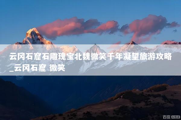 云冈石窟石雕瑰宝北魏微笑千年凝望旅游攻略_云冈石窟 微笑
