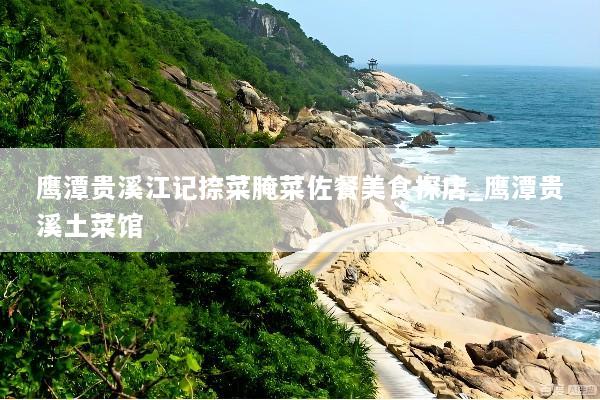 鹰潭贵溪江记捺菜腌菜佐餐美食探店_鹰潭贵溪土菜馆