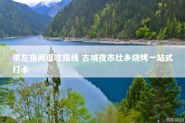 崇左夜间逛吃路线 古城夜市壮乡烧烤一站式打卡