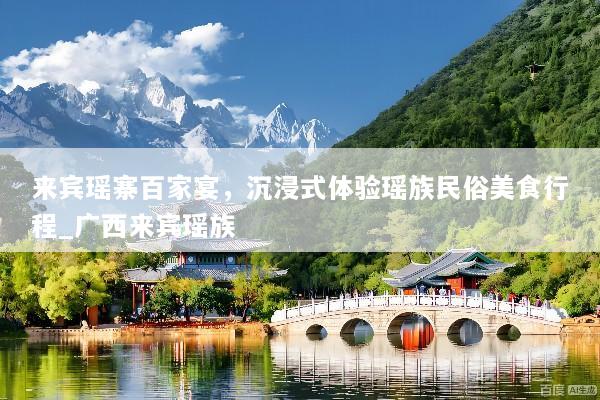 来宾瑶寨百家宴，沉浸式体验瑶族民俗美食行程_广西来宾瑶族