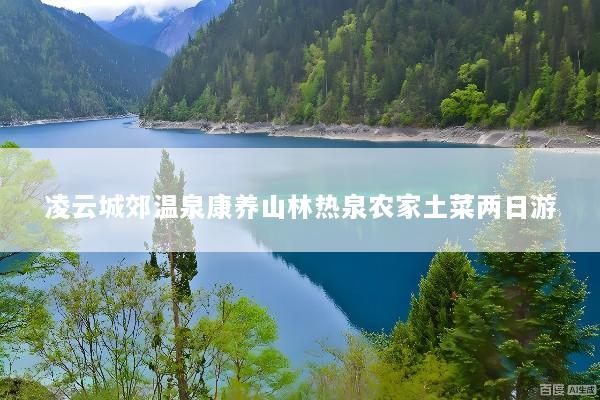 凌云城郊温泉康养山林热泉农家土菜两日游