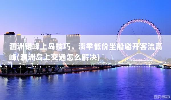 涠洲错峰上岛技巧，淡季低价坐船避开客流高峰(涠洲岛上交通怎么解决)