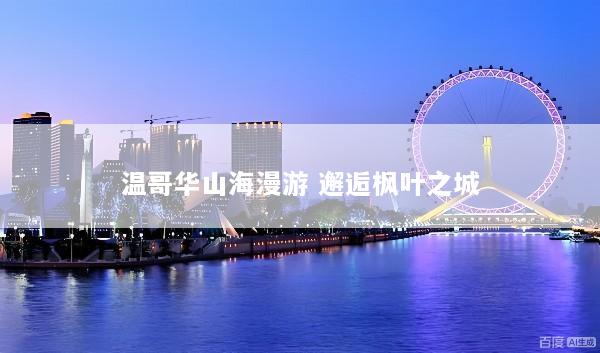 温哥华山海漫游 邂逅枫叶之城