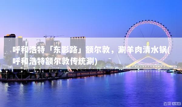 呼和浩特「东影路」额尔敦，涮羊肉清水锅(呼和浩特额尔敦传统涮)