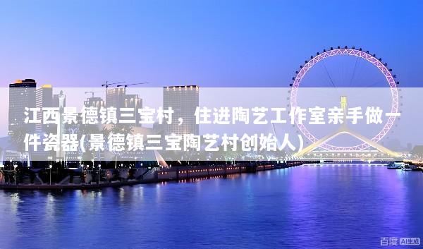 江西景德镇三宝村，住进陶艺工作室亲手做一件瓷器(景德镇三宝陶艺村创始人)