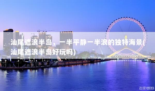 汕尾遮浪半岛，一半平静一半浪的独特海景(汕尾遮浪半岛好玩吗)