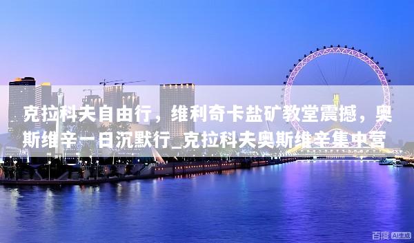 克拉科夫自由行，维利奇卡盐矿教堂震撼，奥斯维辛一日沉默行_克拉科夫奥斯维辛集中营