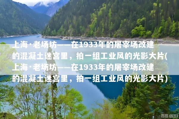 上海·老场坊——在1933年的屠宰场改建的混凝土迷宫里，拍一组工业风的光影大片(上海·老场坊——在1933年的屠宰场改建的混凝土迷宫里，拍一组工业风的光影大片)