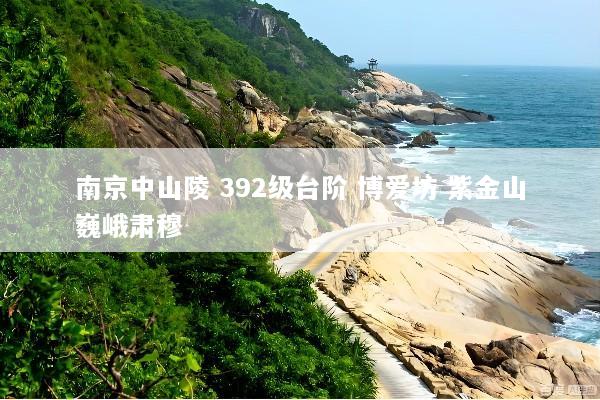 南京中山陵 392级台阶 博爱坊 紫金山巍峨肃穆