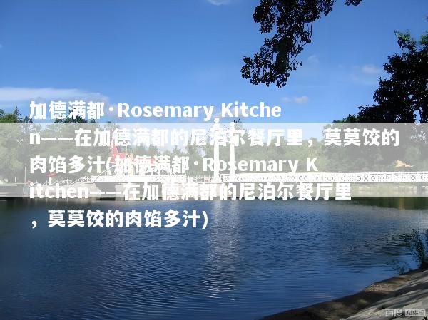 加德满都·Rosemary Kitchen——在加德满都的尼泊尔餐厅里，莫莫饺的肉馅多汁(加德满都·Rosemary Kitchen——在加德满都的尼泊尔餐厅里，莫莫饺的肉馅多汁)