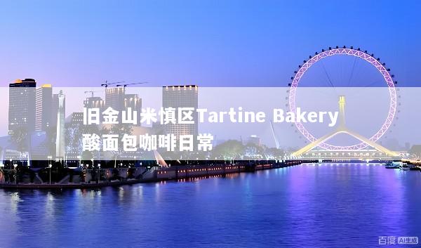 旧金山米慎区Tartine Bakery酸面包咖啡日常