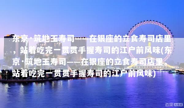 东京·筑地玉寿司——在银座的立食寿司店里，站着吃完一贯贯手握寿司的江户前风味(东京·筑地玉寿司——在银座的立食寿司店里，站着吃完一贯贯手握寿司的江户前风味)