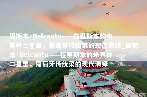 里斯本·Belcanto——在里斯本的米其林二星里，葡萄牙传统菜的现代演绎_里斯本·Belcanto——在里斯本的米其林二星里，葡萄牙传统菜的现代演绎