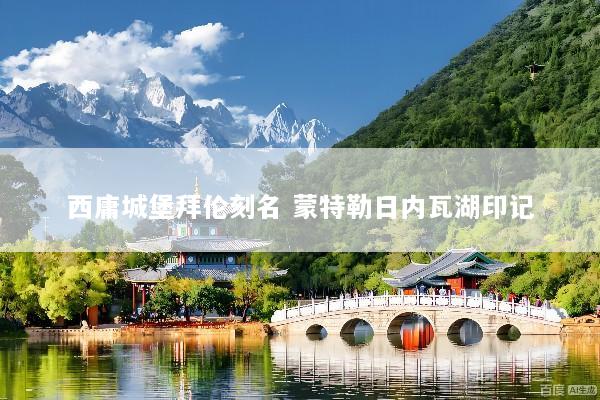西庸城堡拜伦刻名 蒙特勒日内瓦湖印记