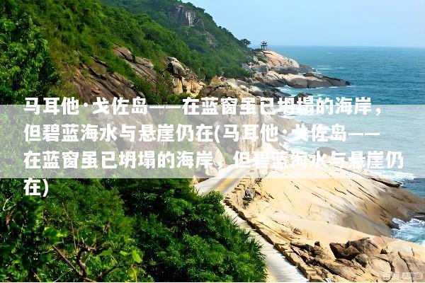 马耳他·戈佐岛——在蓝窗虽已坍塌的海岸，但碧蓝海水与悬崖仍在(马耳他·戈佐岛——在蓝窗虽已坍塌的海岸，但碧蓝海水与悬崖仍在)