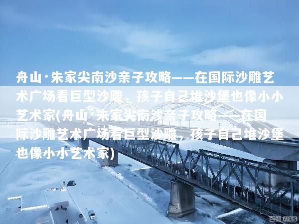 舟山·朱家尖南沙亲子攻略——在国际沙雕艺术广场看巨型沙雕，孩子自己堆沙堡也像小小艺术家(舟山·朱家尖南沙亲子攻略——在国际沙雕艺术广场看巨型沙雕，孩子自己堆沙堡也像小小艺术家)
