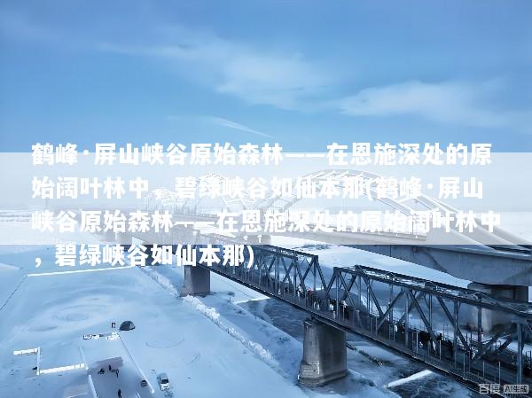 鹤峰·屏山峡谷原始森林——在恩施深处的原始阔叶林中，碧绿峡谷如仙本那(鹤峰·屏山峡谷原始森林——在恩施深处的原始阔叶林中，碧绿峡谷如仙本那)
