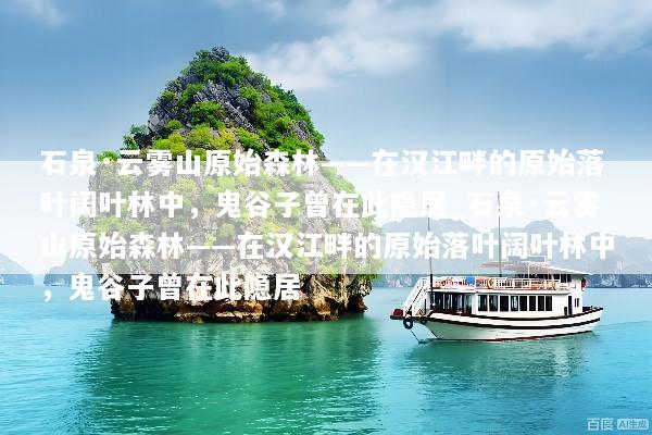 石泉·云雾山原始森林——在汉江畔的原始落叶阔叶林中，鬼谷子曾在此隐居_石泉·云雾山原始森林——在汉江畔的原始落叶阔叶林中，鬼谷子曾在此隐居